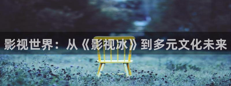 山东水蜜桃：影视世界：从《影视冰》到多元文化未来