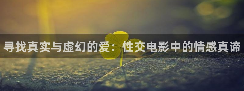 蜜桃影视福利：寻找真实与虚幻的爱：性交电影中的情感真谛