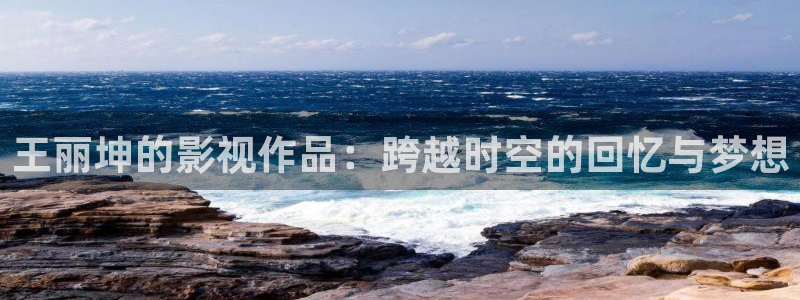 小小蜜桃免费观看高清电视剧：王丽坤的影视作品：跨越时空的回忆与梦想