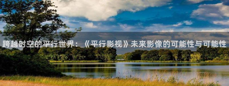 蜜桃草比视频：跨越时空的平行世界：《平行影视》未来影像的可能性与可能性