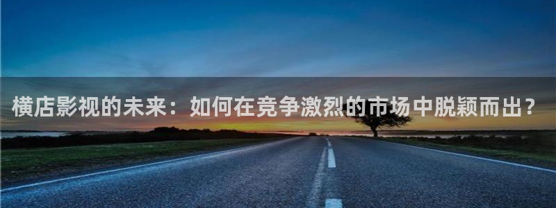 蜜桃成就熟时3电影国语：横店影视的未来：如何在竞争激烈的市场中脱颖而出？