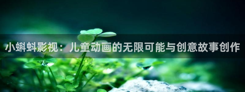 午夜蜜桃免费影院：小蝌蚪影视：儿童动画的无限可能与创意故事创作